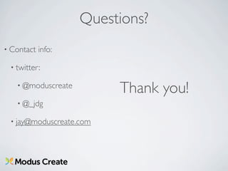 Questions?
• Contact   info:

 • twitter:

   • @moduscreate
                         Thank you!
   • @_jdg

 • jay@moduscreate.com
 