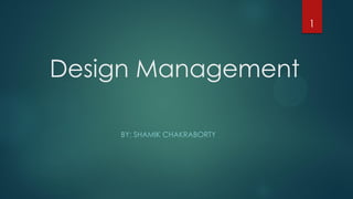 Design Management
BY: SHAMIK CHAKRABORTY
1
 