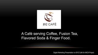 A Café serving Coffee, Fusion Tea,
Flavored Soda & Finger Food.
Digital Marketing Presentation on BY2 Café for MICA Project
 