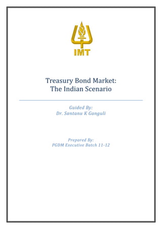 Treasury Bond Market:
 The Indian Scenario

         Guided By:
   Dr. Santanu K Ganguli




       Prepared By:
 PGDM Executive Batch 11-12
 