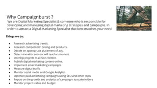 Why Campaignburst ?
We are Digital Marketing Specialist & someone who is responsible for
developing and managing digital m...