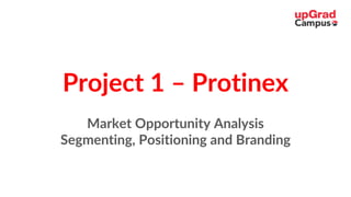 Project 1 – Protinex
Market Opportunity Analysis
Segmenting, Positioning and Branding
 