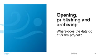 1010/30/2020
Opening,
publishing and
archiving
Where does the data go
after the project?
 