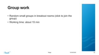 222210/30/2020
Group work
• Random small groups in breakout rooms (click to join the
group)
• Working time: about 15 min
Tekijä
 
