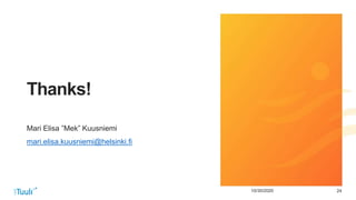 2410/30/2020
Thanks!
Mari Elisa ”Mek” Kuusniemi
mari.elisa.kuusniemi@helsinki.fi
 