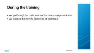 3310/30/2020
During the training
• We go through the main topics of the data management plan
• We discuss the training objectives of each topic
 