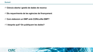 Sumari
✓ Ciència oberta i gestió de dades de recerca
✓ Els requeriments de les agències de finançament
✓ Com elaborem un D...