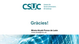 Gràcies!
Mireia Alcalá Ponce de León
mireia.alcala@csuc.cat
 