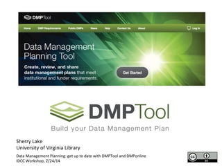 Sherry	
  Lake	
  
University	
  of	
  Virginia	
  Library	
  
Data	
  Management	
  Planning:	
  get	
  up	
  to	
  date	
  with	
  DMPTool	
  and	
  DMPonline	
  
IDCC	
  Workshop,	
  2/24/14	
  
 