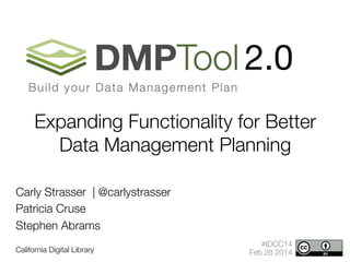 2.0
Expanding Functionality for Better
Data Management Planning


Carly Strasser | @carlystrasser
Patricia Cruse
Stephen Abrams

California Digital Library


#IDCC14
Feb 26 2014

 