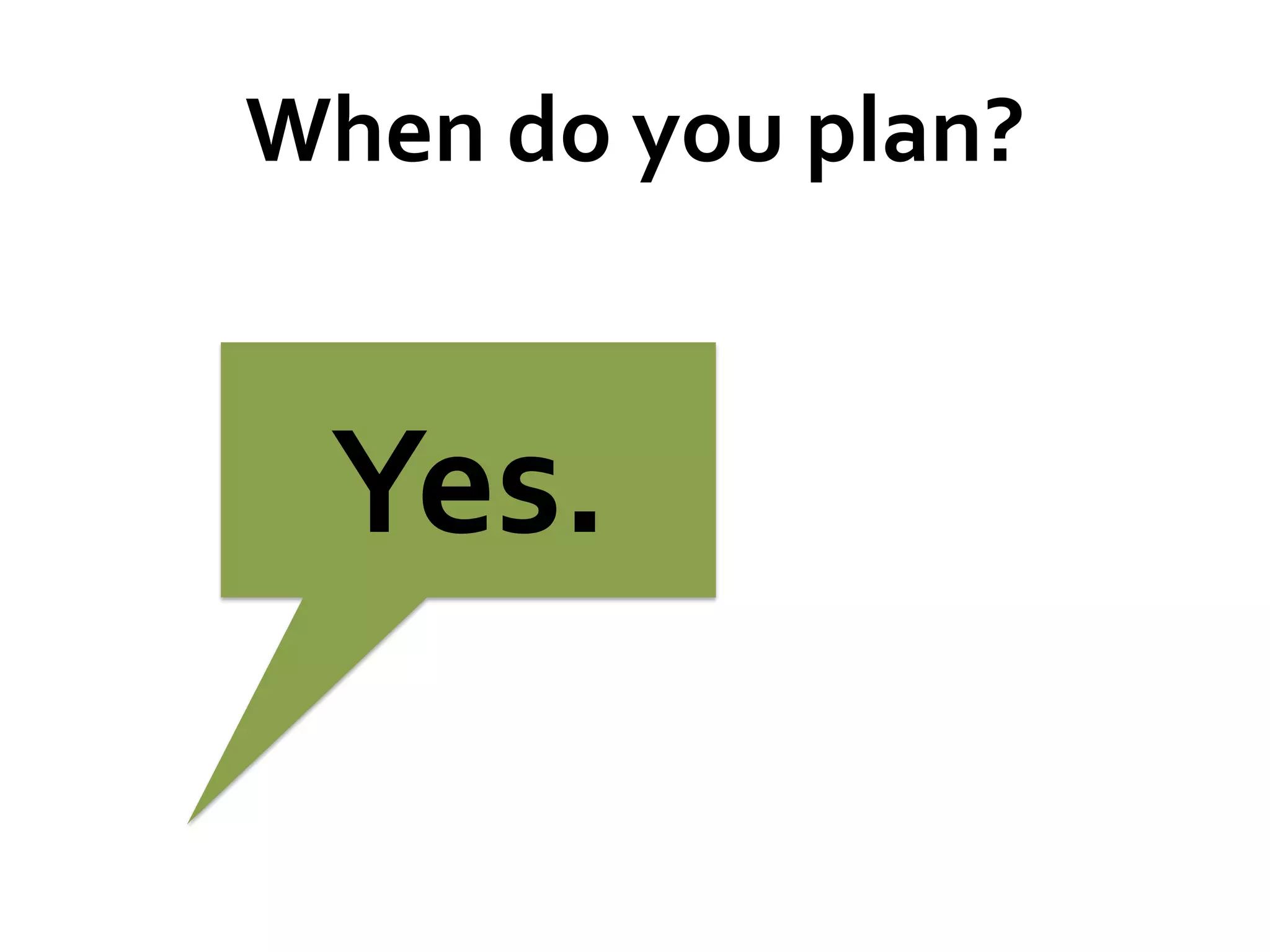 When	
  do	
  you	
  plan?	
  

Yes.	
  

 