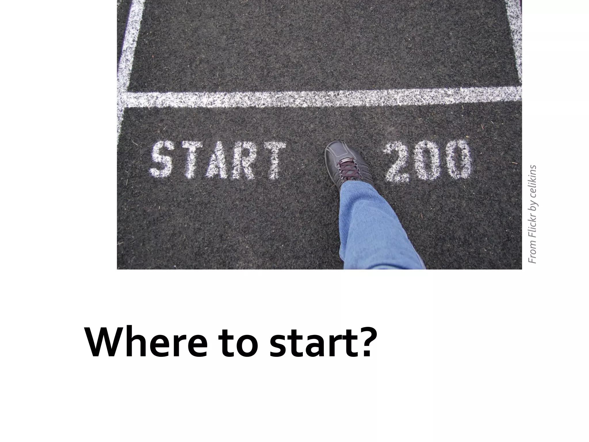 Where	
  to	
  start?	
  
From	
  Flickr	
  by	
  celikins	
  

 