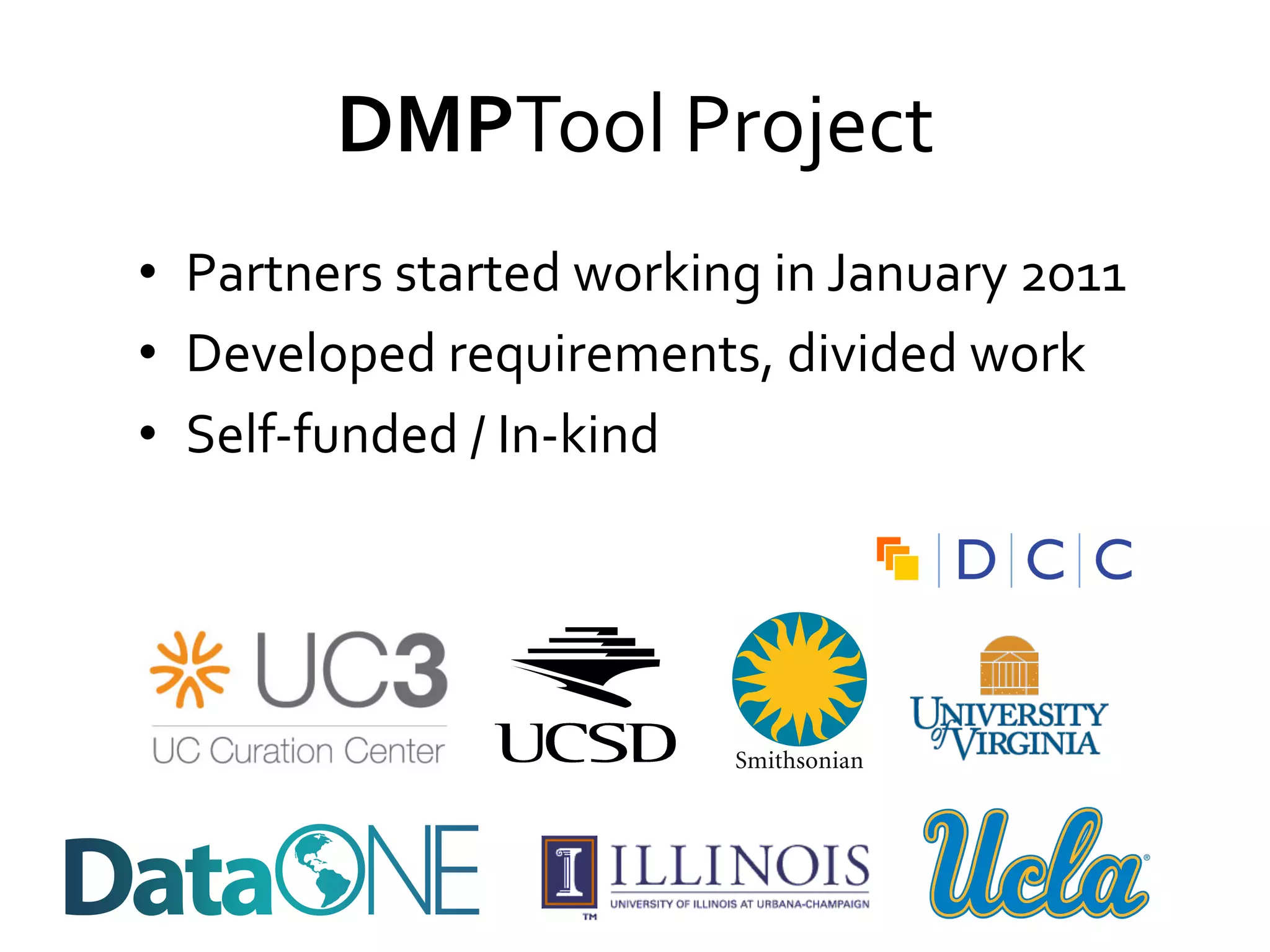 DMPTool	
  Project	
  
•  Partners	
  started	
  working	
  in	
  January	
  2011	
  
•  Developed	
  requirements,	
  divided	
  work	
  
•  Self-­‐funded	
  /	
  In-­‐kind	
  

 