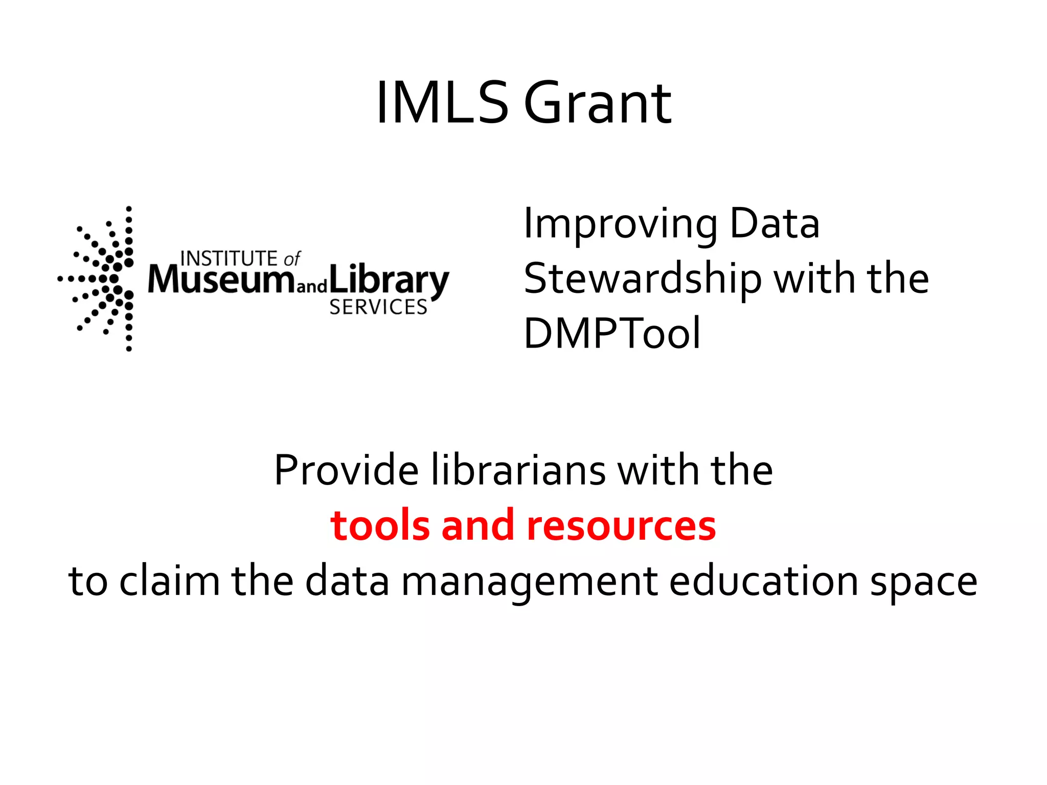 IMLS	
  Grant	
  
Improving	
  Data	
  
Stewardship	
  with	
  the	
  
DMPTool	
  
Provide	
  librarians	
  with	
  the	
  	
  
tools	
  and	
  resources	
  	
  
to	
  claim	
  the	
  data	
  management	
  education	
  space	
  

 
