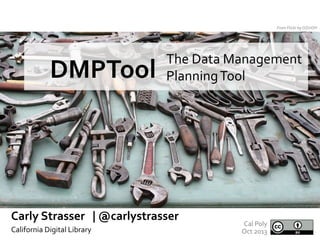 From	
  Flickr	
  by	
  OZinOH	
  

The	
  Data	
  Management	
  
Planning	
  Tool	
  

DMPTool	
  	
  

	
  

Carly	
  Strasser	
  	
  	
  |	
  @carlystrasser	
  
California	
  Digital	
  Library	
  
	
  

Cal	
  Poly	
  
Oct	
  2013	
  

 