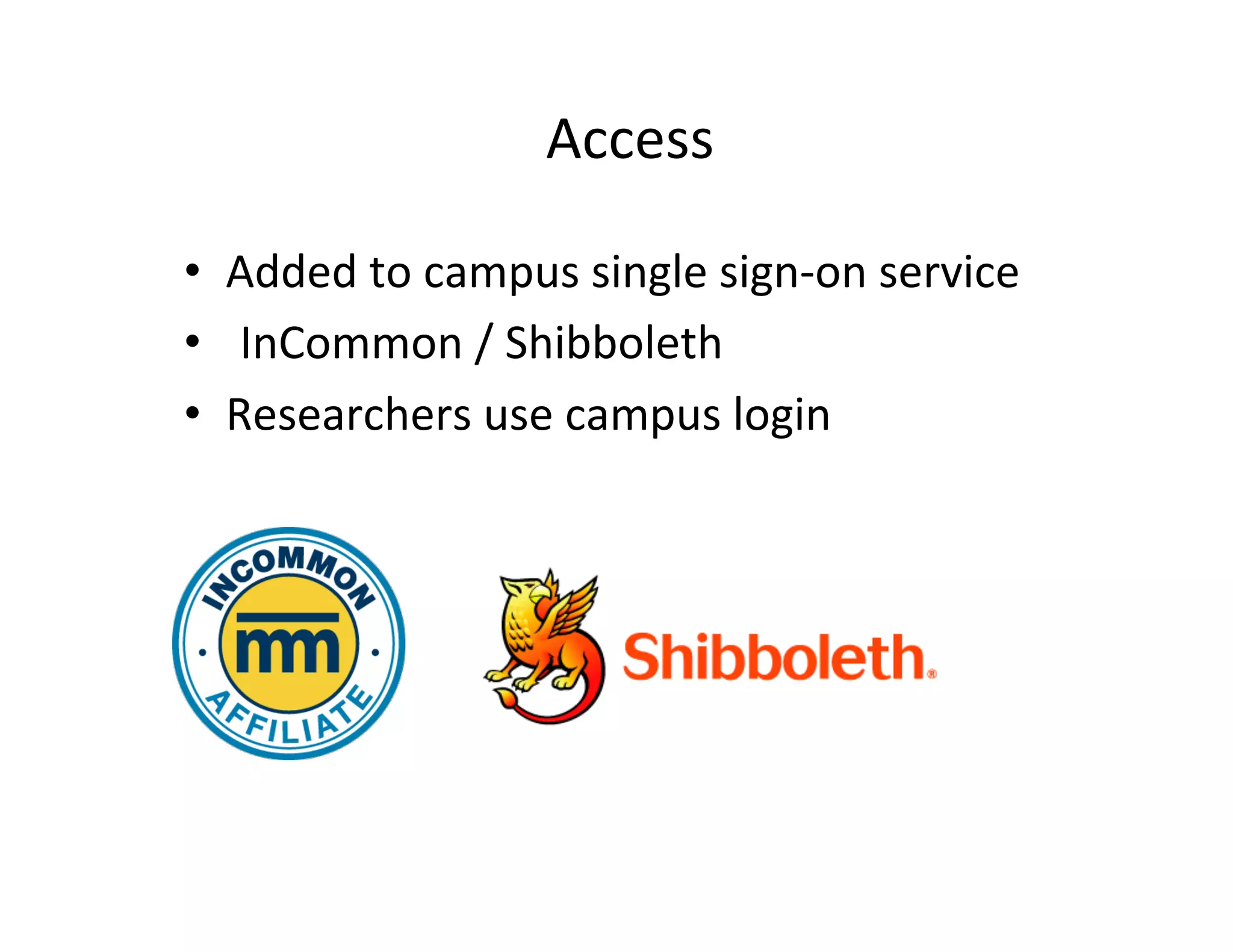 Access	
  

•  Added	
  to	
  campus	
  single	
  sign-­‐on	
  service	
  
• 	
   InCommon	
  /	
  Shibboleth	
  
•  Researchers	
  use	
  campus	
  login	
  	
  
    	
  
 
