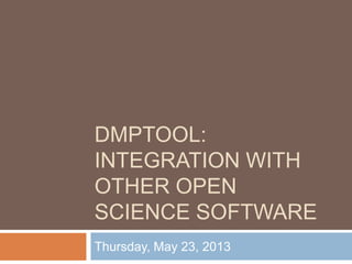 DMPTOOL:
INTEGRATION WITH
OTHER OPEN
SCIENCE SOFTWARE
Thursday, May 23, 2013
 
