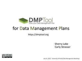 for Data Management Plans
      https://dmptool.org


                                      Sherry Lake
                                      Carly Strasser


                    July 31, 2012 University of Florida Data Management Workshop
 