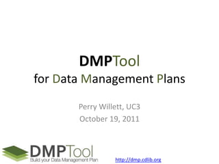 DMPTool
for Data Management Plans
       Perry Willett, UC3
       October 19, 2011



                 http://dmp.cdlib.org
 