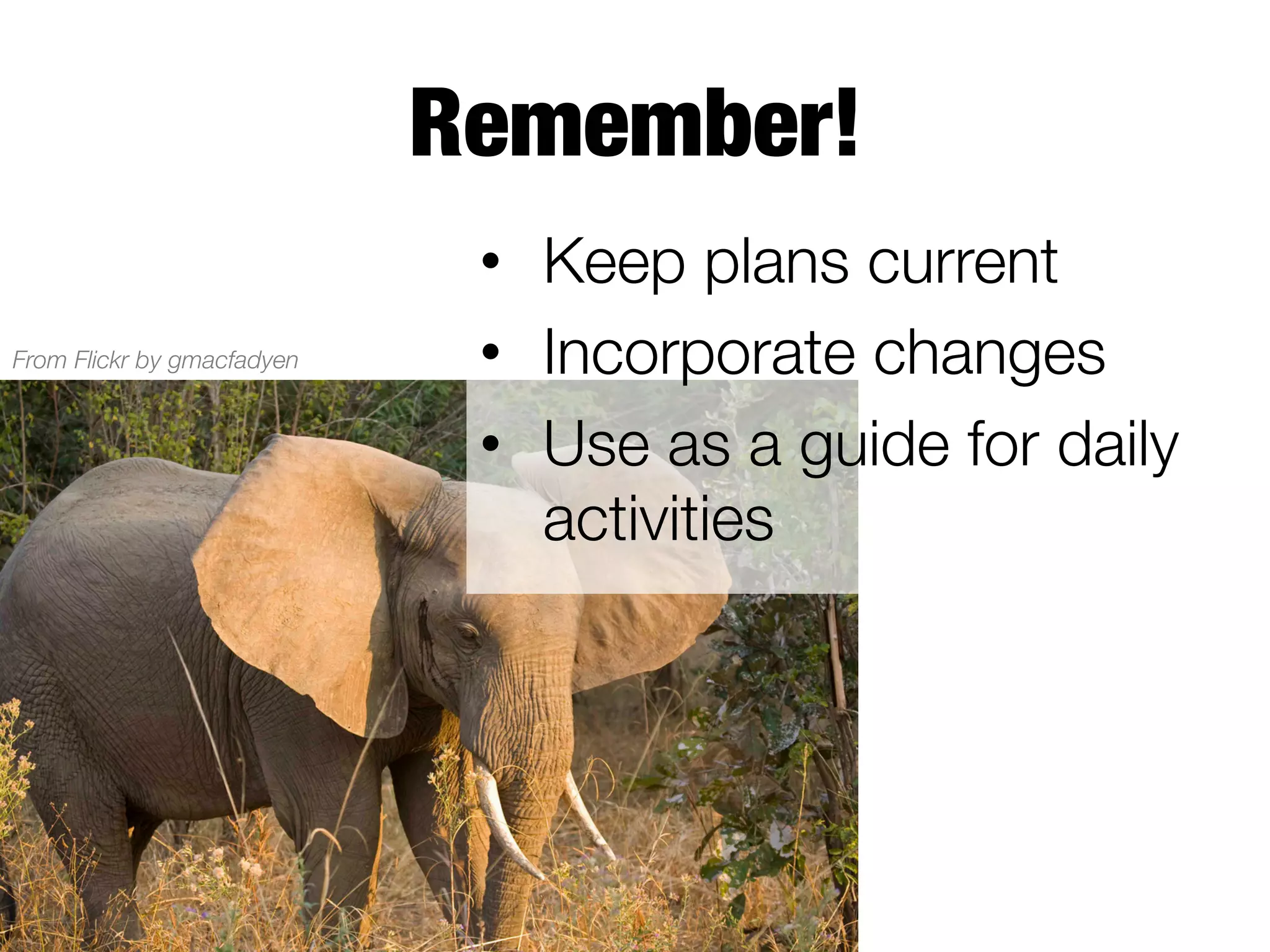 Remember!
From Flickr by gmacfadyen

•  Keep plans current
•  Incorporate changes 
•  Use as a guide for daily
activities

 