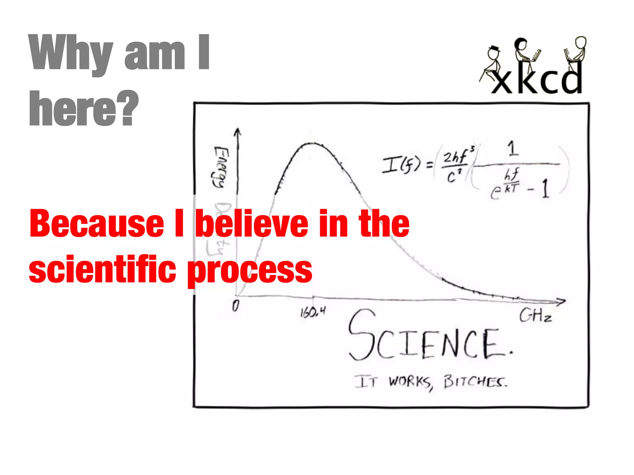 Why am I
here?
Because I believe in the
scientiﬁc process

 