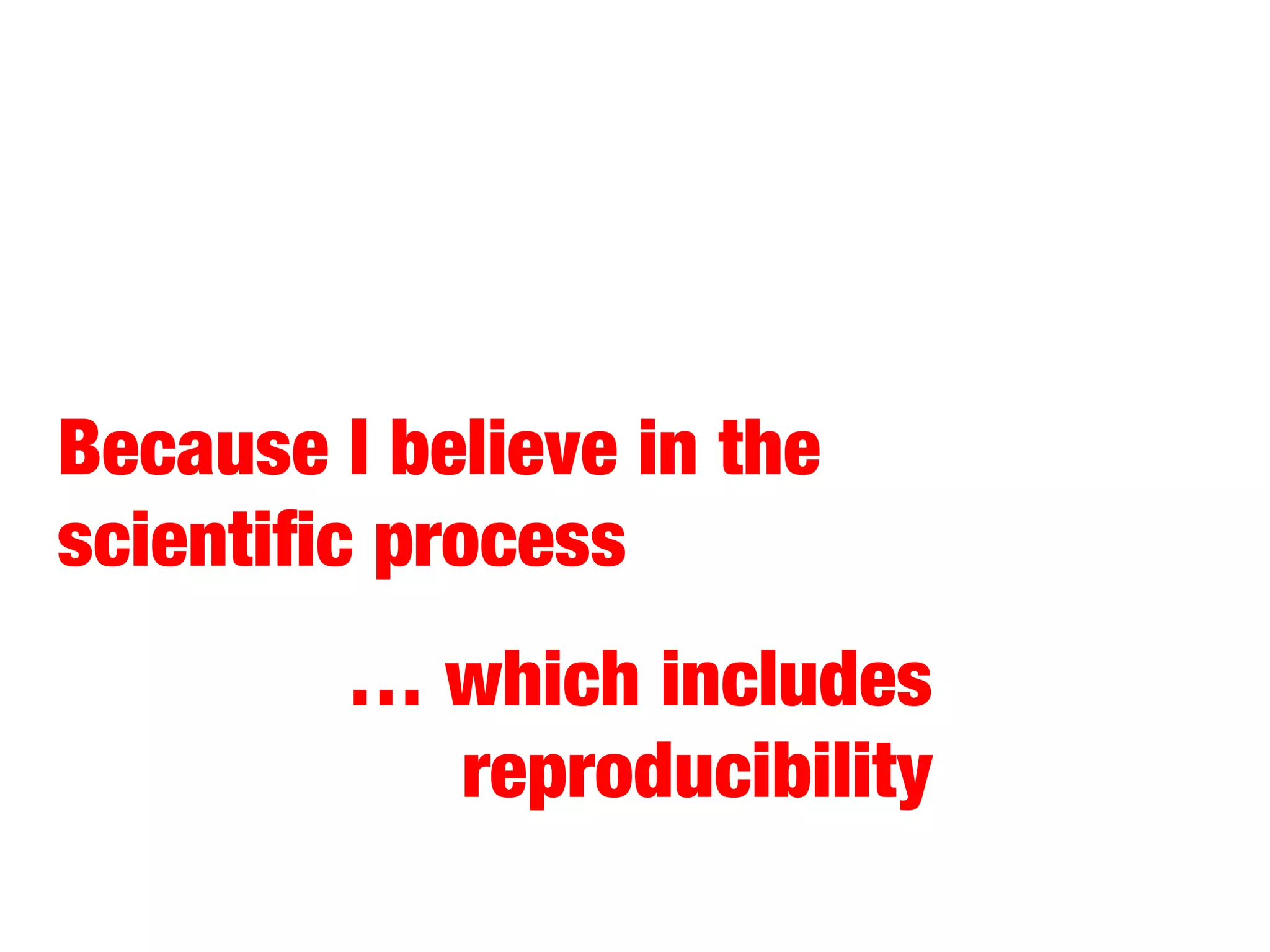 Because I believe in the
scientiﬁc process
… which includes
reproducibility

 