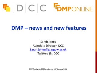 DMP – news and new features
Sarah Jones
Associate Director, DCC
Sarah.jones@glasgow.ac.uk
Twitter: @sjDCC
DMPTuuli visio 2030 workshop, 14th January 2020
 
