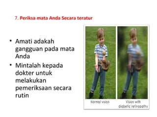 7. Periksa mata Anda Secara teratur
• Amati adakah
gangguan pada mata
Anda
• Mintalah kepada
dokter untuk
melakukan
pemeriksaan secara
rutin
 