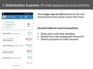 3. Information is power. Provide balances & recent activity. 
Show large, easy to read balances so the user 
always knows how much money they have. 
Itemized tables of recent transactions: 
§ Helps users track their spending 
§ Should have clear typographic hierarchy 
§ Obvious payment & credit amounts 
coinbase wallet 
 