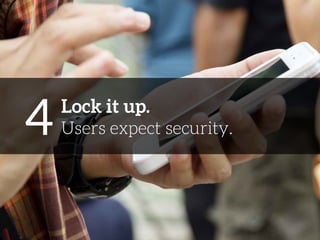 4 
Lock it up. 
Users expect security. 
 