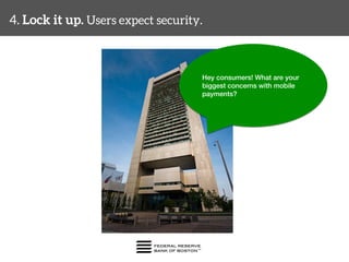 4. Lock it up. Users expect security. 
Hey consumers! What are your 
biggest concerns with mobile ! 
payments?! 
 