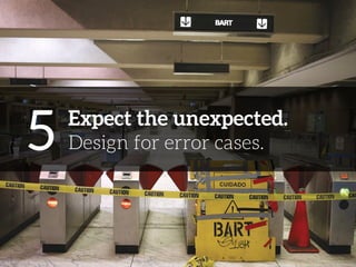 5 
Expect the unexpected. 
Design for error cases. 
 