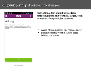 6. Speak plainly. Avoid technical jargon. 
Instructional text should be free from 
marketing speak and technical jargon, even 
when describing complex processes. 
§ Avoid obtuse phrases like “processing…” 
§ Explain exactly what is taking place 
behind the scenes. 
softcard aka isis 
 