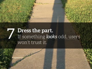 7 
Dress the part. 
If something looks odd, users 
won’t trust it. 
 