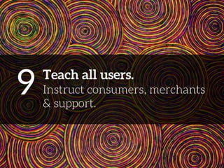 9 
Teach all users. 
Instruct consumers, merchants 
& support. 
 