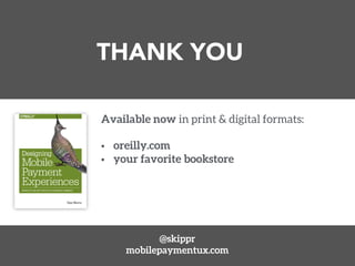 THANK YOU 
Available now in print & digital formats: 
§ oreilly.com 
§ your favorite bookstore 
@skippr 
mobilepaymentux.com 
 