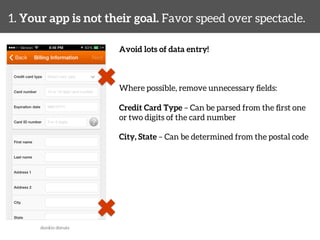 1. Your app is not their goal. Favor speed over spectacle. 
Avoid lots of data entry! 
Where possible, remove unnecessary fields: 
Credit Card Type – Can be parsed from the first one 
or two digits of the card number 
City, State – Can be determined from the postal code 
dunkin donuts 
 