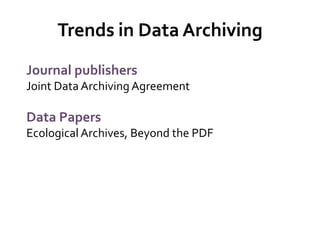 Trends in Data Archiving
Journal publishers
Joint Data Archiving Agreement

Data Papers
Ecological Archives, Beyond the PDF
 