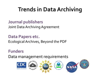Trends in Data Archiving
Journal publishers
Joint Data Archiving Agreement

Data Papers etc.
Ecological Archives, Beyond the PDF

Funders
Data management requirements
 