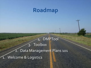 Roadmap



                  4. DMPTool
             3. Toolbox
      2. Data Management Plans 101
1. Welcome & Logistics
 
