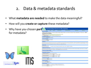 2. Data & metadata standards

• What metadata are needed to make the data meaningful?
• How will you create or capture these metadata?
                                                   Wired.com

• Why have you chosen particular standards and approaches
  for metadata?
 