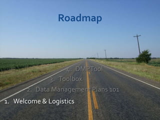 Roadmap



                  4. DMPTool
             3. Toolbox
      2. Data Management Plans 101
1. Welcome & Logistics
 