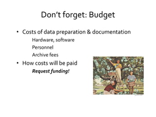 Don’t forget: Budget
• Costs of data preparation & documentation
      Hardware, software
      Personnel
      Archive fees
• How costs will be paid
      Request funding!



                                              dorrvs.com
 