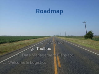 Roadmap



                  4. DMPTool
             3. Toolbox
      2. Data Management Plans 101
1. Welcome & Logistics
 