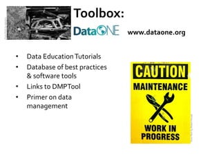 Toolbox:
From Flickr by dipster1




                                                           www.dataone.org


                          •   Data Education Tutorials
                          •   Database of best practices
                              & software tools
                          •   Links to DMPTool
                          •   Primer on data
                              management




                                                                             From Flickr by Robert Hruzek
 