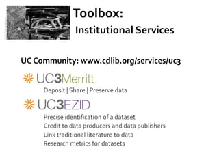 Toolbox:
From Flickr by dipster1




                                          Institutional Services

                          UC Community: www.cdlib.org/services/uc3


                               Deposit | Share | Preserve data



                               Precise identification of a dataset
                               Credit to data producers and data publishers
                               Link traditional literature to data
                               Research metrics for datasets
 