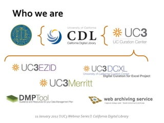 Who we are




    11 January 2012  Webinar Series California Digital Library
                     UC3
 