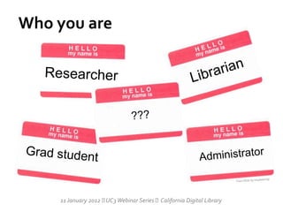 Who you are




    11 January 2012  Webinar Series California Digital Library
                     UC3
 
