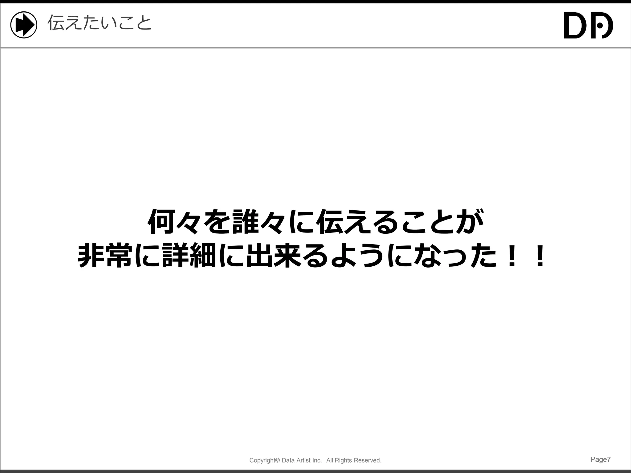 Copyright© Data Artist Inc. All Rights Reserved. Page7Page7Page7Page7
伝えたいこと
何々を誰々に伝えることが
非常に詳細に出来るようになった！！
 