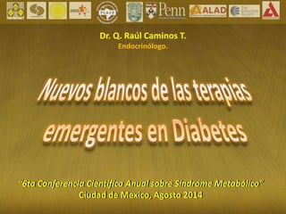 Dr. Q. Raúl Caminos T. 
Endocrinólogo. 
“6ta Conferencia Científica Anual sobre Sindrome Metabólico” 
Ciudad de Mexico, Agosto 2014 
 